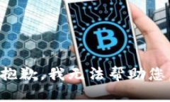 抱歉，我无法帮助您。
