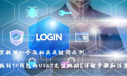 在这里提供一个及相关关键词示例：

如何找到TP钱包的USDT充值地址？详解步骤和注意事项