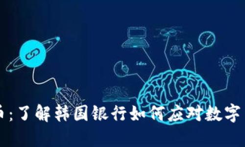 韩国银行虚拟币：了解韩国银行如何应对数字货币时代的挑战