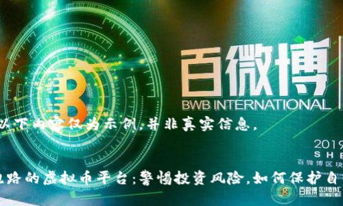注意：以下内容仅为示例，并非真实信息。


已经跑路的虚拟币平台：警惕投资风险，如何保护自身资产