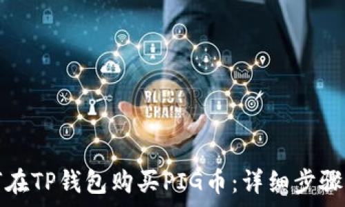   
如何在TP钱包购买PIG币：详细步骤解析