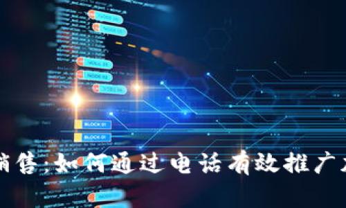虚拟币电话销售：如何通过电话有效推广加密货币投资