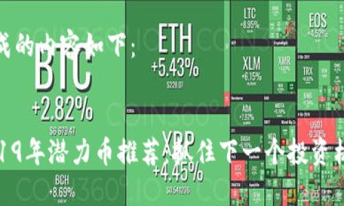 生成的内容如下：


2019年潜力币推荐：抓住下一个投资机会