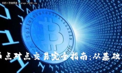 虚拟币点对点交易完全指南：从基础到实战
