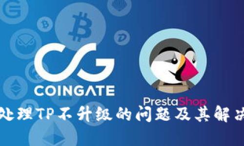 如何处理TP不升级的问题及其解决方案
